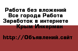 Работа без вложений - Все города Работа » Заработок в интернете   . Крым,Инкерман